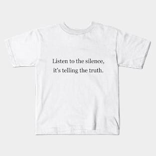 Listen to the silence, it's telling the truth Kids T-Shirt